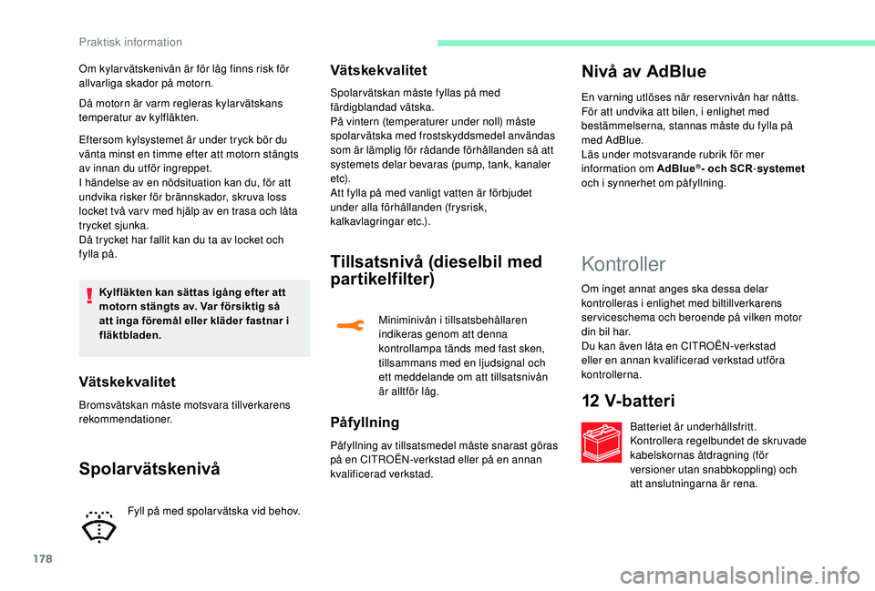 CITROEN C3 AIRCROSS 2019 InstruktionsbÖcker (in Swedish) 178
Då motorn är varm regleras kylar vätskans
temperatur av kylfläkten.
Eftersom kylsystemet är under tryck bör du
vänta minst en timme efter att motorn stängts
av innan du utför ingreppet CITROEN C3 AIRCROSS 2019 InstruktionsbÖcker (in Swedish) 178
Då motorn är varm regleras kylar vätskans
temperatur av kylfläkten.
Eftersom kylsystemet är under tryck bör du
vänta minst en timme efter att motorn stängts
av innan du utför ingreppet