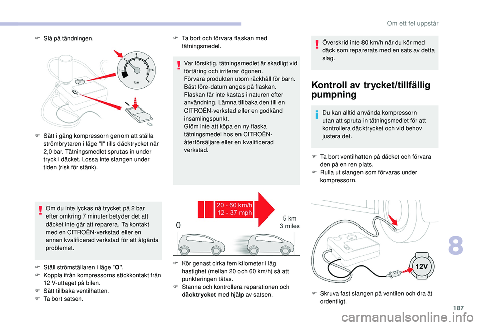 CITROEN C3 AIRCROSS 2019 InstruktionsbÖcker (in Swedish) 187
F Slå på tändningen.
Kontroll av trycket/tillfällig
pumpning
Du kan alltid använda kompressorn
utan att spruta in tätningsmedlet för att
kontrollera däcktrycket och vid behov
justera d CITROEN C3 AIRCROSS 2019 InstruktionsbÖcker (in Swedish) 187
F Slå på tändningen.
Kontroll av trycket/tillfällig
pumpning
Du kan alltid använda kompressorn
utan att spruta in tätningsmedlet för att
kontrollera däcktrycket och vid behov
justera d