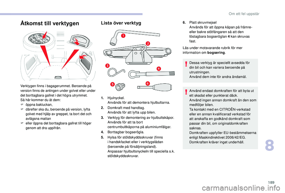 CITROEN C3 AIRCROSS 2019 InstruktionsbÖcker (in Swedish) 189
Lista över verktyg
1.Hjulnyckel.
Används för att demontera hjulbultarna.
2. Domkraft med handtag.
Används för att lyfta upp bilen.
3. Verktyg för demontering av hjulbultskåpor.
Används fö CITROEN C3 AIRCROSS 2019 InstruktionsbÖcker (in Swedish) 189
Lista över verktyg
1.Hjulnyckel.
Används för att demontera hjulbultarna.
2. Domkraft med handtag.
Används för att lyfta upp bilen.
3. Verktyg för demontering av hjulbultskåpor.
Används fö