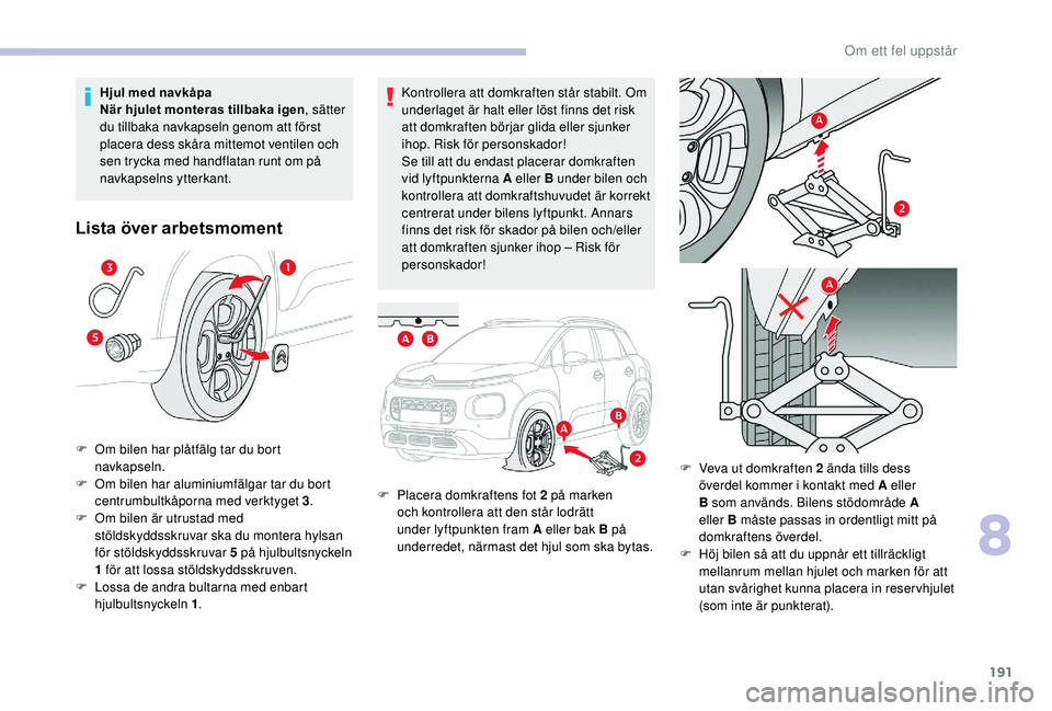 CITROEN C3 AIRCROSS 2019 InstruktionsbÖcker (in Swedish) 191
Kontrollera att domkraften står stabilt. Om
underlaget är halt eller löst finns det risk
att domkraften börjar glida eller sjunker
ihop. Risk för personskador!
Se till att du endast placer CITROEN C3 AIRCROSS 2019 InstruktionsbÖcker (in Swedish) 191
Kontrollera att domkraften står stabilt. Om
underlaget är halt eller löst finns det risk
att domkraften börjar glida eller sjunker
ihop. Risk för personskador!
Se till att du endast placer