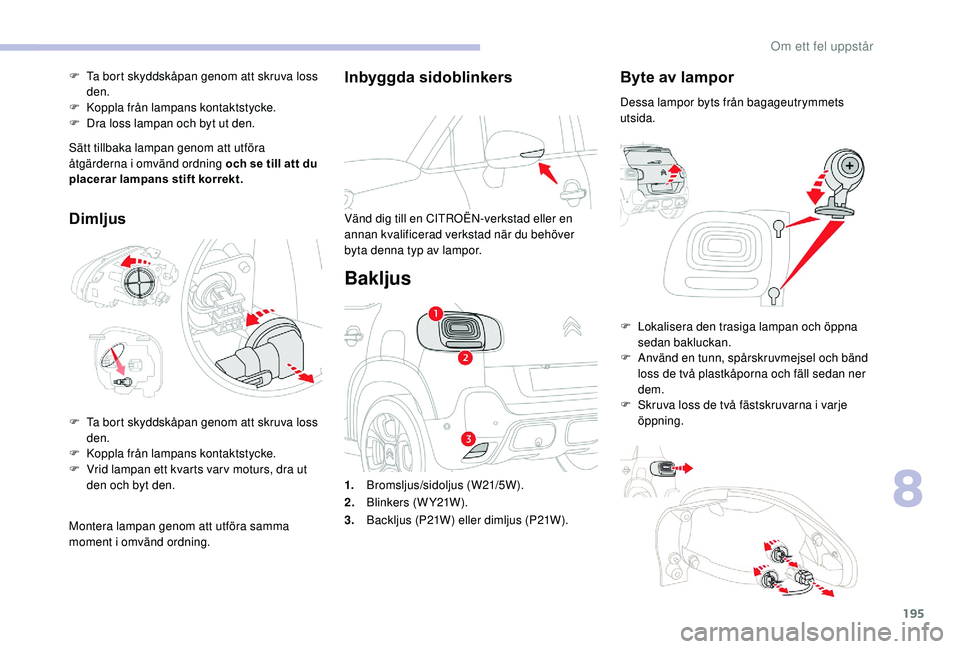 CITROEN C3 AIRCROSS 2019 InstruktionsbÖcker (in Swedish) 195
Inbyggda sidoblinkers
Vänd dig till en CITROËN-verkstad eller en
annan kvalificerad verkstad när du behöver
byta denna typ av lampor.
Bakljus
Byte av lampor
Dessa lampor byts från bagageutr CITROEN C3 AIRCROSS 2019 InstruktionsbÖcker (in Swedish) 195
Inbyggda sidoblinkers
Vänd dig till en CITROËN-verkstad eller en
annan kvalificerad verkstad när du behöver
byta denna typ av lampor.
Bakljus
Byte av lampor
Dessa lampor byts från bagageutr