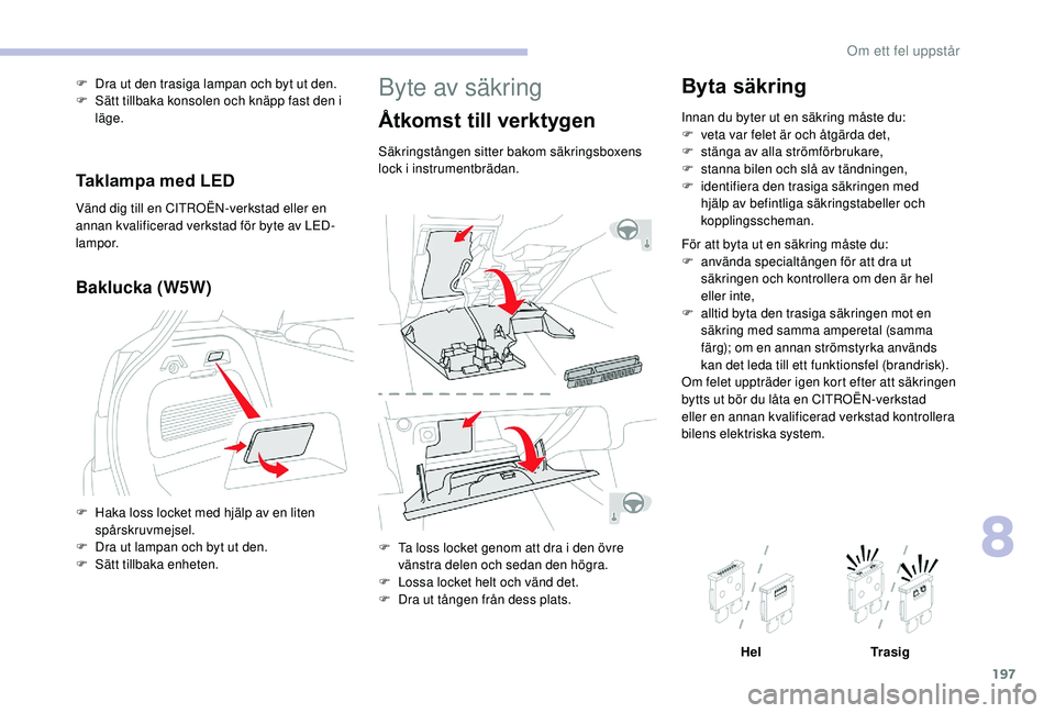 CITROEN C3 AIRCROSS 2019 InstruktionsbÖcker (in Swedish) 197
Byte av säkring
Åtkomst till verktygen
Säkringstången sitter bakom säkringsboxens
lock i instrumentbrädan.
F
T
a loss locket genom att dra i den övre
vänstra delen och sedan den högra CITROEN C3 AIRCROSS 2019 InstruktionsbÖcker (in Swedish) 197
Byte av säkring
Åtkomst till verktygen
Säkringstången sitter bakom säkringsboxens
lock i instrumentbrädan.
F
T
a loss locket genom att dra i den övre
vänstra delen och sedan den högra