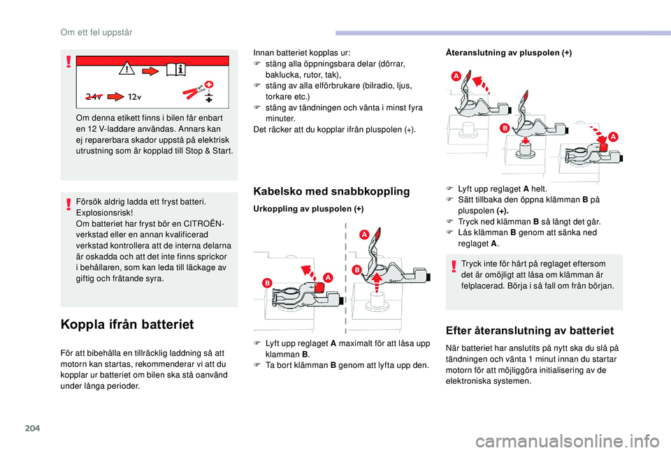 CITROEN C3 AIRCROSS 2019 InstruktionsbÖcker (in Swedish) 204
Försök aldrig ladda ett fryst batteri.
Explosionsrisk!
Om batteriet har fryst bör en CITROËN-
verkstad eller en annan kvalificerad
verkstad kontrollera att de interna delarna
är oskadda oc CITROEN C3 AIRCROSS 2019 InstruktionsbÖcker (in Swedish) 204
Försök aldrig ladda ett fryst batteri.
Explosionsrisk!
Om batteriet har fryst bör en CITROËN-
verkstad eller en annan kvalificerad
verkstad kontrollera att de interna delarna
är oskadda oc