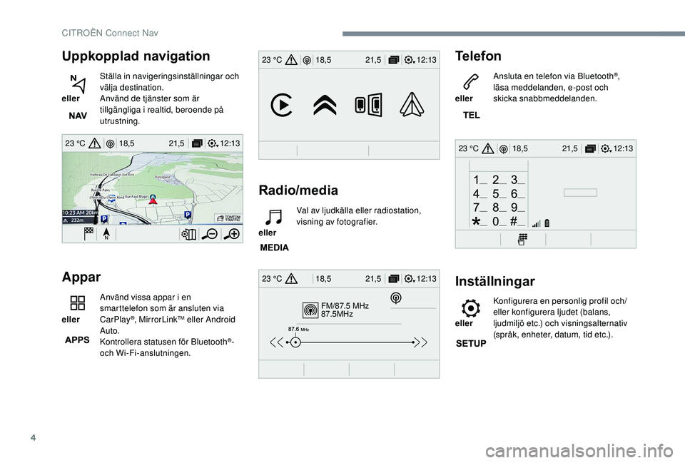 CITROEN C3 AIRCROSS 2019 InstruktionsbÖcker (in Swedish) 4
12:13
18,5 21,5
23 °C
FM/87.5 MHz
87.5MHz
12:13
18,5 21,5
23 °C
12:13
18,5 21,5
23 °C
12:13
18,5 21,5
23 °C
Uppkopplad navigation
eller Ställa in navigeringsinställningar och
välja destin CITROEN C3 AIRCROSS 2019 InstruktionsbÖcker (in Swedish) 4
12:13
18,5 21,5
23 °C
FM/87.5 MHz
87.5MHz
12:13
18,5 21,5
23 °C
12:13
18,5 21,5
23 °C
12:13
18,5 21,5
23 °C
Uppkopplad navigation
eller Ställa in navigeringsinställningar och
välja destin