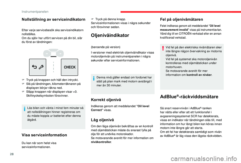 CITROEN C3 AIRCROSS 2019  InstruktionsbÖcker (in Swedish) 28
CHECK
Nollställning av serviceindikatorn
Efter varje servicebesök ska serviceindikatorn 
nollställas.
Om du själv har utfört ser vicen på din bil, slår 
du först av tändningen:
F 
T
 ryck 