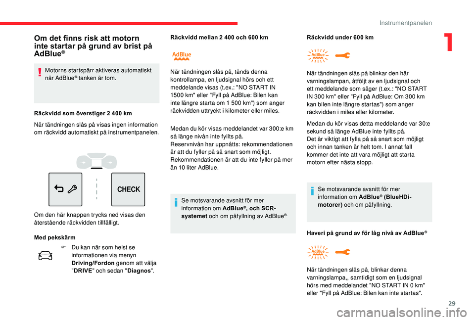 CITROEN C3 AIRCROSS 2019  InstruktionsbÖcker (in Swedish) 29
CHECK
F Du kan när som helst se informationen via menyn 
Driving/Fordon  genom att välja 
" DRIVE " och sedan " Diagnos".Medan du kör visas meddelandet var 300:e km 
så länge n