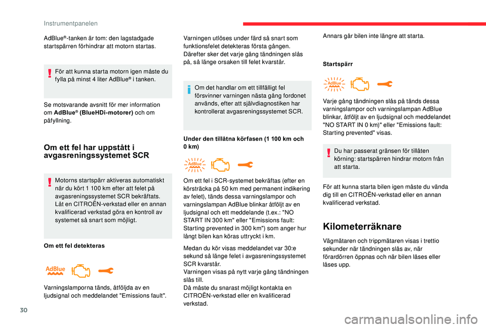 CITROEN C3 AIRCROSS 2019  InstruktionsbÖcker (in Swedish) 30
AdBlue®-tanken är tom: den lagstadgade 
startspärren förhindrar att motorn startas.
För att kunna starta motorn igen måste du 
fylla på minst 4
  liter AdBlue
® i tanken.
Se motsvarande avs
