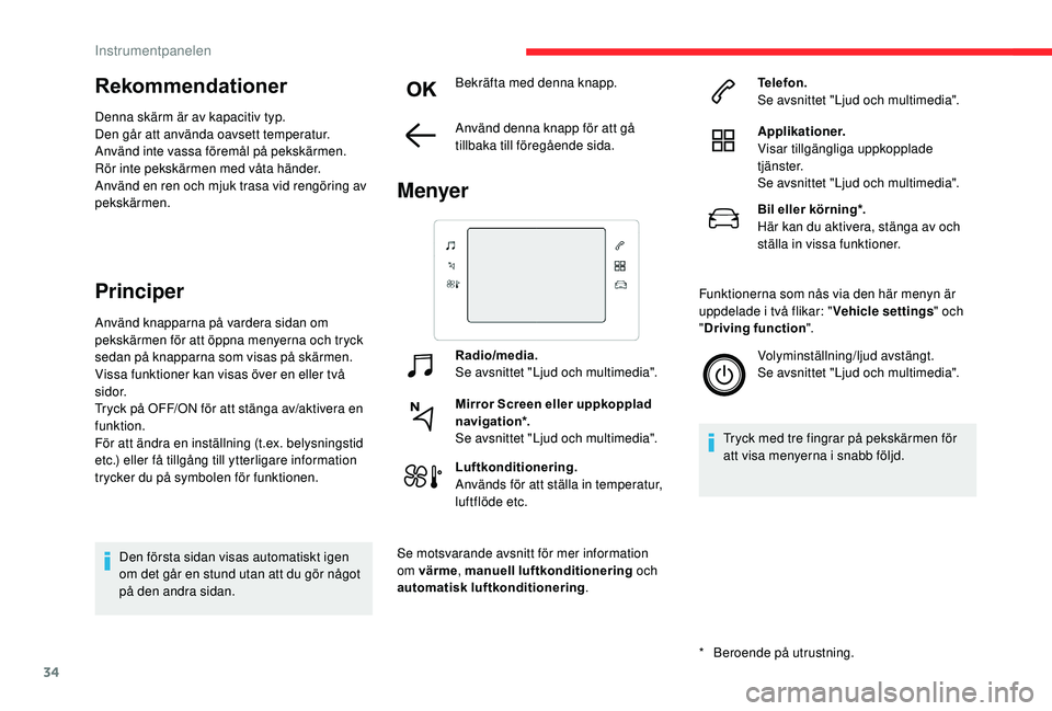 CITROEN C3 AIRCROSS 2019  InstruktionsbÖcker (in Swedish) 34
Rekommendationer
Denna skärm är av kapacitiv typ.
Den går att använda oavsett temperatur.
Använd inte vassa föremål på pekskärmen.
Rör inte pekskärmen med våta händer.
Använd en ren o