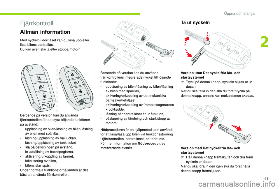 CITROEN C3 AIRCROSS 2019  InstruktionsbÖcker (in Swedish) 41
Fjärrkontroll
Allmän information
Med nyckeln i dörrlåset kan du låsa upp eller 
låsa bilens centrallås.
Du kan även starta eller stoppa motorn.Nödproceduren är en hjälpmetod som används