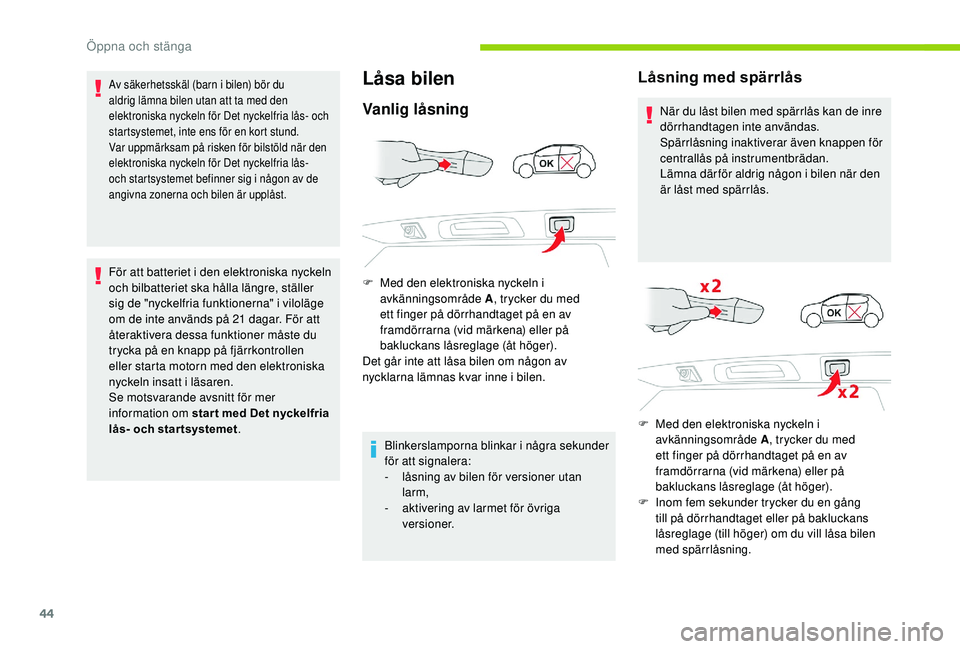 CITROEN C3 AIRCROSS 2019  InstruktionsbÖcker (in Swedish) 44
Av säkerhetsskäl (barn i bilen) bör du 
aldrig lämna bilen utan att ta med den 
elektroniska nyckeln för Det nyckelfria lås- och 
startsystemet, inte ens för en kort stund.
Var uppmärksam p
