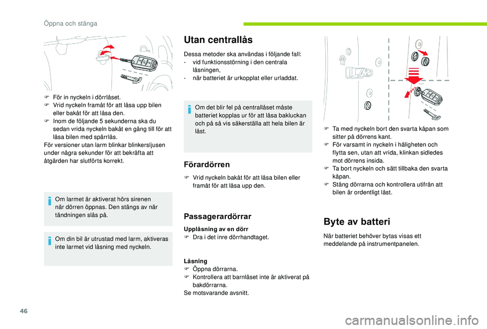 CITROEN C3 AIRCROSS 2019  InstruktionsbÖcker (in Swedish) 46
Om larmet är aktiverat hörs sirenen 
när dörren öppnas. Den stängs av när 
tändningen slås på.
Om din bil är utrustad med larm, aktiveras 
inte larmet vid låsning med nyckeln.
Utan cent