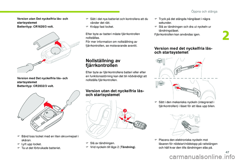 CITROEN C3 AIRCROSS 2019  InstruktionsbÖcker (in Swedish) 47
Version med Det nyckelfria lås- och 
startsystemet 
Batterityp: CR2032/3 volt.F
 
S
 ätt i det nya batteriet och kontrollera att du 
vänder det rätt.
F  
K
 näpp fast locket.
Efter byte av bat