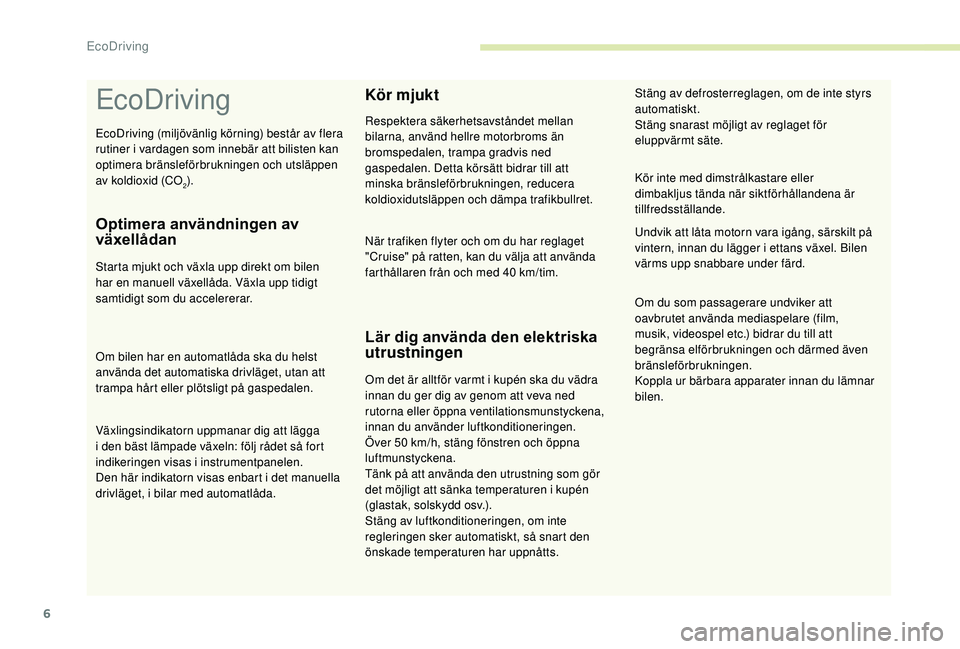 CITROEN C3 AIRCROSS 2019  InstruktionsbÖcker (in Swedish) 6
EcoDriving
Optimera användningen av 
växellådan
Starta mjukt och växla upp direkt om bilen 
har en manuell växellåda. Växla upp tidigt 
samtidigt som du accelererar.
Om bilen har en automatl�