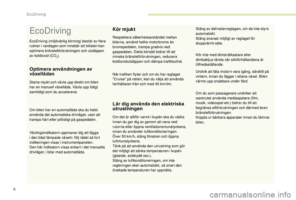 CITROEN C3 AIRCROSS 2019 InstruktionsbÖcker (in Swedish) 6
EcoDriving
Optimera användningen av
växellådan
Starta mjukt och växla upp direkt om bilen
har en manuell växellåda. Växla upp tidigt
samtidigt som du accelererar.
Om bilen har en automatlà CITROEN C3 AIRCROSS 2019 InstruktionsbÖcker (in Swedish) 6
EcoDriving
Optimera användningen av
växellådan
Starta mjukt och växla upp direkt om bilen
har en manuell växellåda. Växla upp tidigt
samtidigt som du accelererar.
Om bilen har en automatlÃ