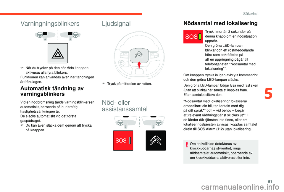 CITROEN C3 AIRCROSS 2019 InstruktionsbÖcker (in Swedish) 91
Varningningsblinkers
F När du trycker på den här röda knappen aktiveras alla fyra blinkers.
Funktionen kan användas även när tändningen
är frånslagen.
Automatisk tändning av
varningsbl CITROEN C3 AIRCROSS 2019 InstruktionsbÖcker (in Swedish) 91
Varningningsblinkers
F När du trycker på den här röda knappen aktiveras alla fyra blinkers.
Funktionen kan användas även när tändningen
är frånslagen.
Automatisk tändning av
varningsbl