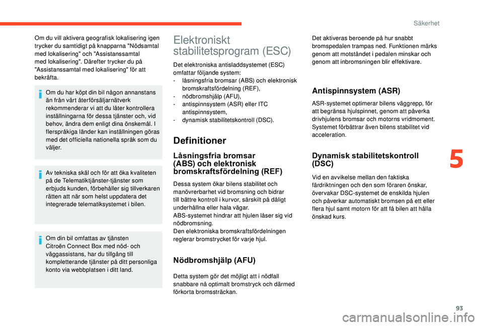 CITROEN C3 AIRCROSS 2019 InstruktionsbÖcker (in Swedish) 93
Om du vill aktivera geografisk lokalisering igen
trycker du samtidigt på knapparna "Nödsamtal
med lokalisering" och "Assistanssamtal
med lokalisering". Därefter trycker du på CITROEN C3 AIRCROSS 2019 InstruktionsbÖcker (in Swedish) 93
Om du vill aktivera geografisk lokalisering igen
trycker du samtidigt på knapparna "Nödsamtal
med lokalisering" och "Assistanssamtal
med lokalisering". Därefter trycker du på