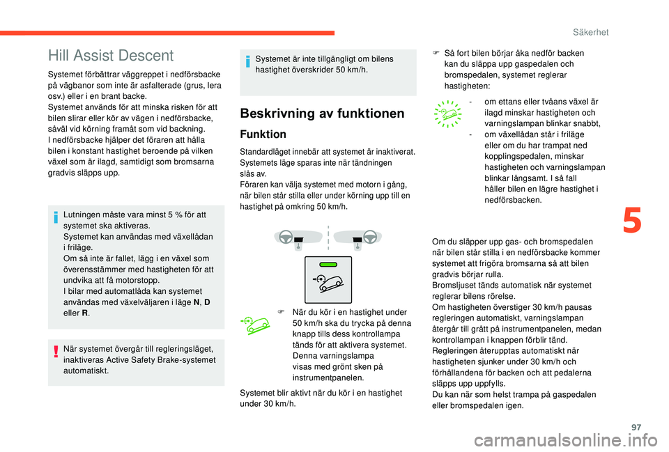 CITROEN C3 AIRCROSS 2019 InstruktionsbÖcker (in Swedish) 97
Hill Assist Descent
Systemet förbättrar väggreppet i nedförsbacke
på vägbanor som inte är asfalterade (grus, lera
osv.) eller i en brant backe.
Systemet används för att minska risken fö CITROEN C3 AIRCROSS 2019 InstruktionsbÖcker (in Swedish) 97
Hill Assist Descent
Systemet förbättrar väggreppet i nedförsbacke
på vägbanor som inte är asfalterade (grus, lera
osv.) eller i en brant backe.
Systemet används för att minska risken fö