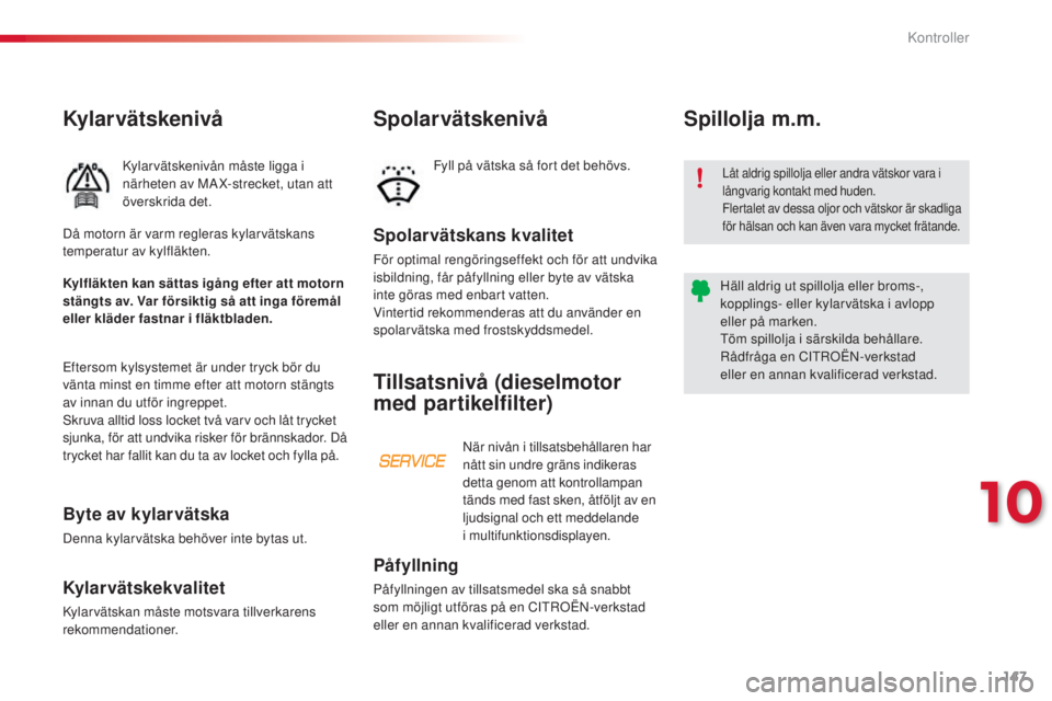 CITROEN C3 PICASSO 2015  InstruktionsbÖcker (in Swedish) 147
C3Picasso_sv_Chap10_verification_ed01-2014
Kylar vätskenivå
kylarvätskenivån måste ligga i 
närheten av MA X-strecket, utan att 
överskrida det.
Spolarvätskans kvalitet
För optimal rengö