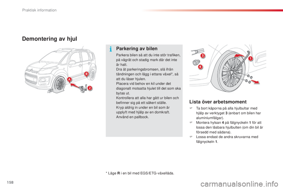 CITROEN C3 PICASSO 2015 InstruktionsbÖcker (in Swedish) 158
C3Picasso_sv_Chap11_informations-pratiques_ed01-2014
Demontering av hjul
Lista över arbetsmoment
F ta bort kåporna på alla hjulbultar med hjälp av verktyget 3 (enbart om bilen har
aluminiu CITROEN C3 PICASSO 2015 InstruktionsbÖcker (in Swedish) 158
C3Picasso_sv_Chap11_informations-pratiques_ed01-2014
Demontering av hjul
Lista över arbetsmoment
F ta bort kåporna på alla hjulbultar med hjälp av verktyget 3 (enbart om bilen har
aluminiu
