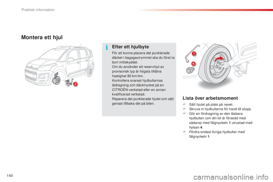 CITROEN C3 PICASSO 2015 InstruktionsbÖcker (in Swedish) 160
C3Picasso_sv_Chap11_informations-pratiques_ed01-2014
Lista över arbetsmoment
F sätt hjulet på plats på navet.
F sk ruva in hjulbultarna för hand till stopp.
F
G
ör en fördragning av de CITROEN C3 PICASSO 2015 InstruktionsbÖcker (in Swedish) 160
C3Picasso_sv_Chap11_informations-pratiques_ed01-2014
Lista över arbetsmoment
F sätt hjulet på plats på navet.
F sk ruva in hjulbultarna för hand till stopp.
F
G
ör en fördragning av de