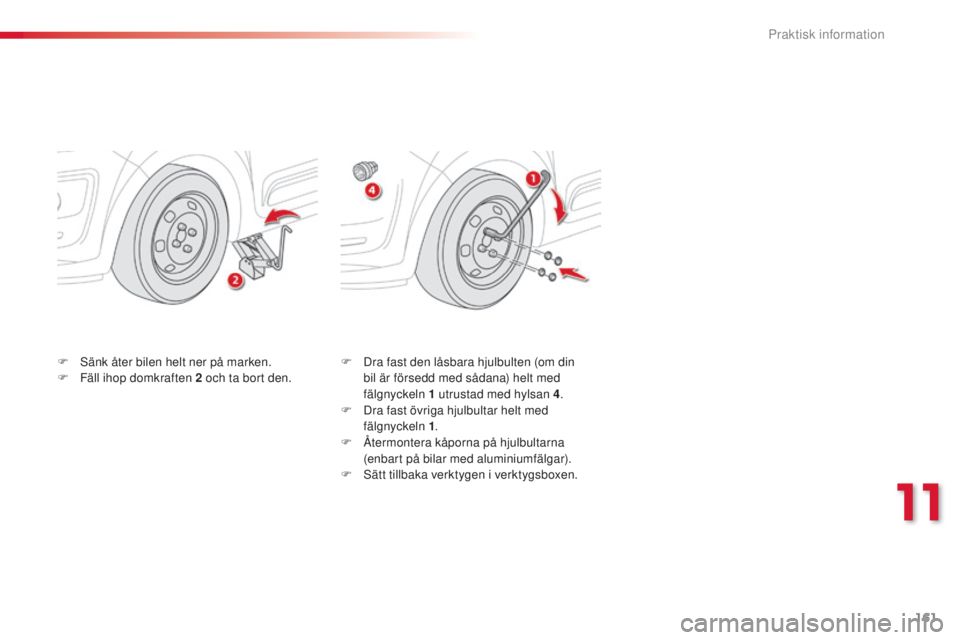 CITROEN C3 PICASSO 2015  InstruktionsbÖcker (in Swedish) 161
C3Picasso_sv_Chap11_informations-pratiques_ed01-2014
F Dra fast den låsbara hjulbulten (om din bil är försedd med sådana) helt med 
fälgnyckeln 1
  utrustad med hylsan 4 .
F
 
D
 ra fast övr