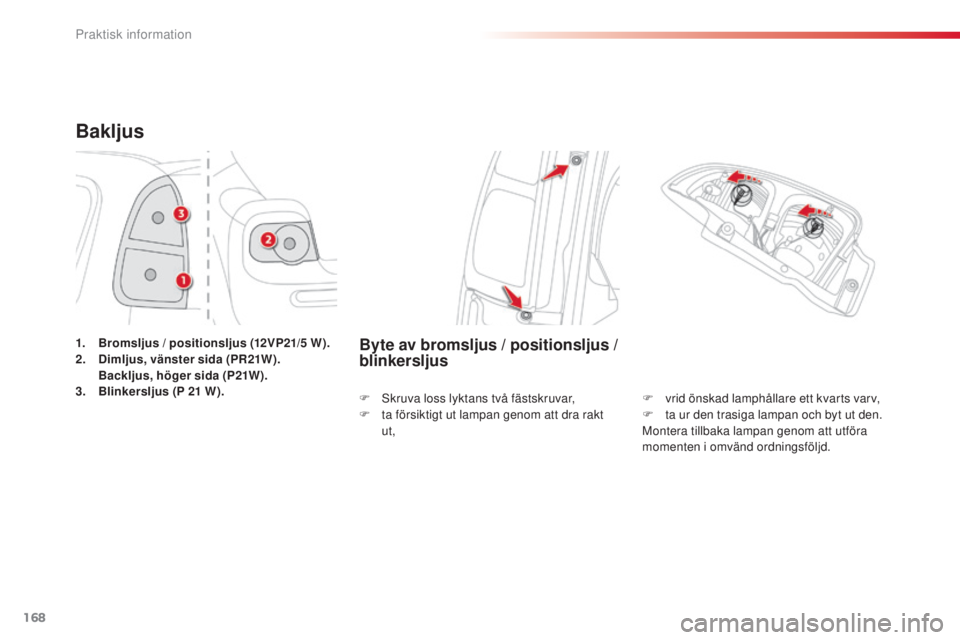 CITROEN C3 PICASSO 2015  InstruktionsbÖcker (in Swedish) 168
C3Picasso_sv_Chap11_informations-pratiques_ed01-2014
Bakljus
1. Bromsljus / positionsljus (12V P21/5  W ).
2. D imljus, vänster sida (PR21W). 
 B

ackljus, höger sida (P21W).
3.
 B

linkersljus 