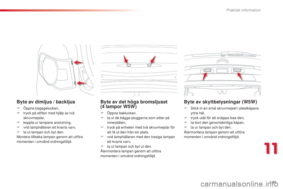 CITROEN C3 PICASSO 2015  InstruktionsbÖcker (in Swedish) 169
C3Picasso_sv_Chap11_informations-pratiques_ed01-2014
Byte av dimljus / backljus
F Öppna bagageluckan,
F t ryck på stiften med hjälp av två 
skruvmejslar,
F
 
k
 oppla ur lampans anslutning,
F
