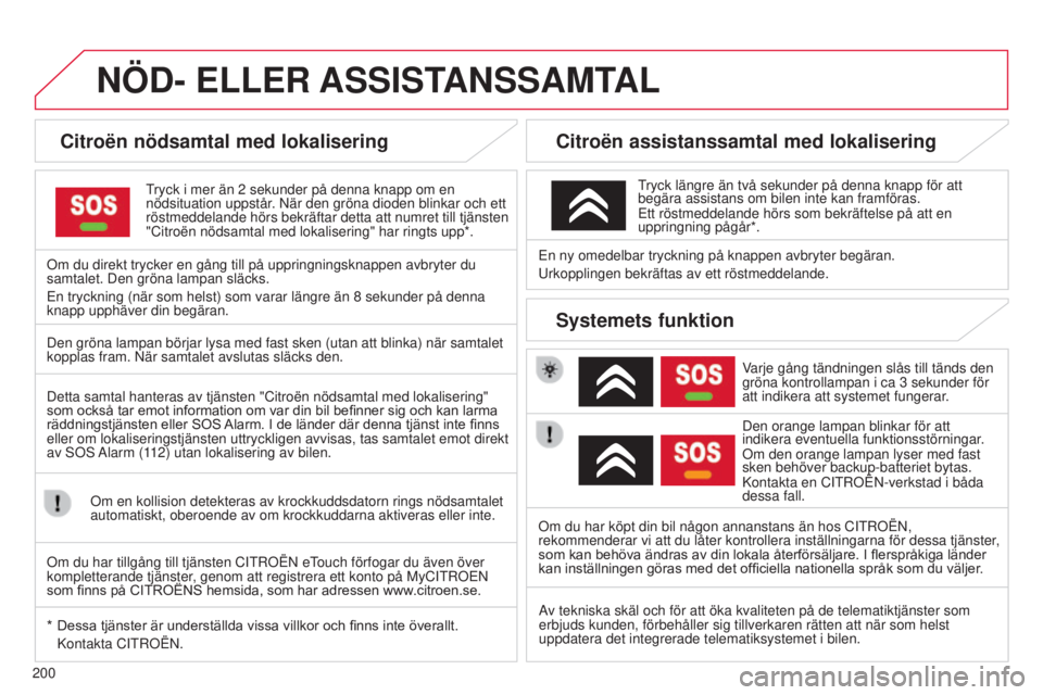 CITROEN C3 PICASSO 2015  InstruktionsbÖcker (in Swedish) 200
NÖD- ELLER ASSIST ANSSAMTAL
Citroën nödsamtal med lokalisering
tryck i mer än 2  sekunder på denna knapp om en 
nödsituation uppstår.  n är den gröna dioden blinkar och ett 
röstmeddelan