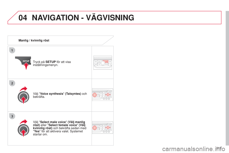 CITROEN C3 PICASSO 2015 InstruktionsbÖcker (in Swedish) 04
219
C3Picasso_sv_Chap13b_rt6-2-8_ed01-2014
Manlig / kvinnlig röst
tryck på
SETUP för att visa
inställningsmenyn.
Välj "Select male voice" (Välj manlig
röst) eller "Select fema CITROEN C3 PICASSO 2015 InstruktionsbÖcker (in Swedish) 04
219
C3Picasso_sv_Chap13b_rt6-2-8_ed01-2014
Manlig / kvinnlig röst
tryck på
SETUP för att visa
inställningsmenyn.
Välj "Select male voice" (Välj manlig
röst) eller "Select fema