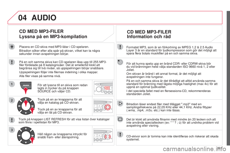 CITROEN C3 PICASSO 2015 InstruktionsbÖcker (in Swedish) 04
261
C3Picasso_sv_Chap13c_rD45_ed01_2014
Formatet MP3, som är en förkortning av MPEG 1,2 & 2.5 Audio
Layer 3 är en standard för ljudkompression som gör det möjligt att
spara flera tiotal CITROEN C3 PICASSO 2015 InstruktionsbÖcker (in Swedish) 04
261
C3Picasso_sv_Chap13c_rD45_ed01_2014
Formatet MP3, som är en förkortning av MPEG 1,2 & 2.5 Audio
Layer 3 är en standard för ljudkompression som gör det möjligt att
spara flera tiotal