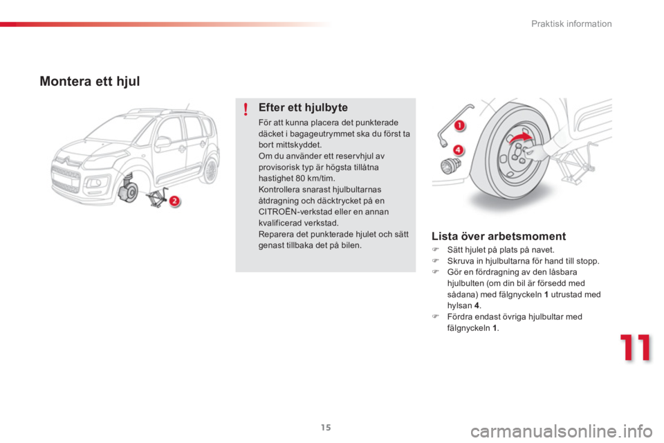 CITROEN C3 PICASSO 2015  InstruktionsbÖcker (in Swedish) 11
Praktisk information
15
   
Montera ett hjul 
 
 
Efter ett hjulbyte 
 
För att kunna placera det punkterade 
däcket i bagageutrymmet ska du först ta 
bort mittskyddet. 
  Om du använder ett re