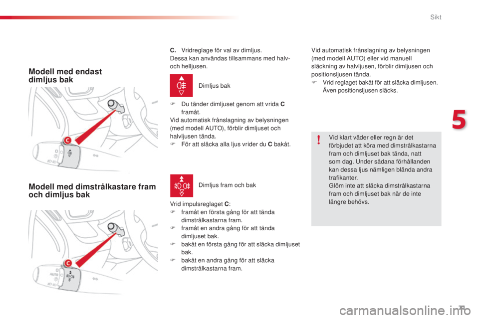 CITROEN C3 PICASSO 2015 InstruktionsbÖcker (in Swedish) 71
C3Picasso_sv_Chap05_visibilite_ed01-2014
Modell med endast
dimljus bak
Dimljus bak
F
D
u tänder dimljuset genom att vrida C
framåt.
Vid automatisk frånslagning av belysningen
(med modell CITROEN C3 PICASSO 2015 InstruktionsbÖcker (in Swedish) 71
C3Picasso_sv_Chap05_visibilite_ed01-2014
Modell med endast
dimljus bak
Dimljus bak
F
D
u tänder dimljuset genom att vrida C
framåt.
Vid automatisk frånslagning av belysningen
(med modell