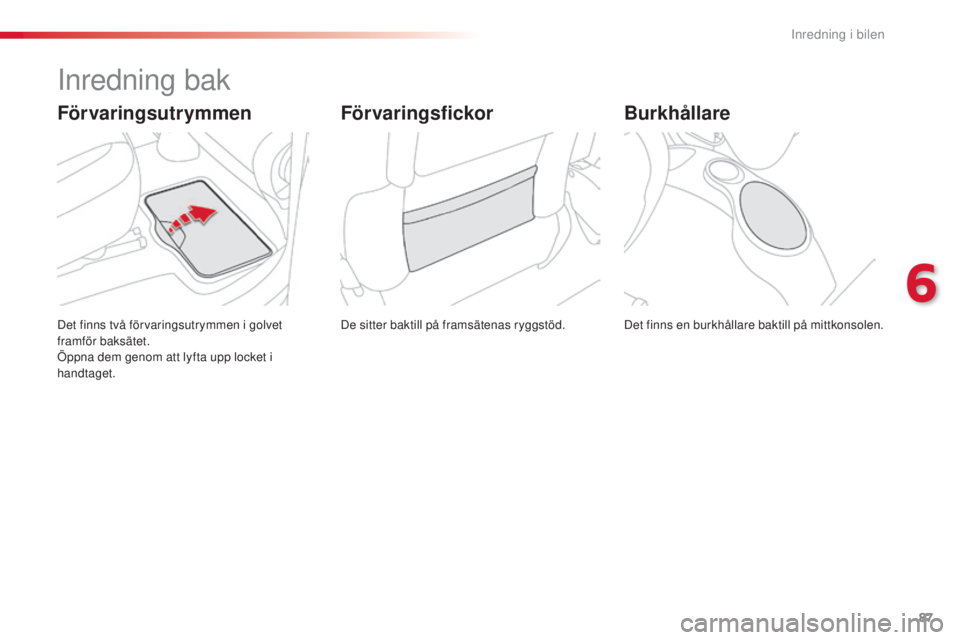 CITROEN C3 PICASSO 2015  InstruktionsbÖcker (in Swedish) 87
C3Picasso_sv_Chap06_amenagement_ed01-2014
Inredning bak
De sitter baktill på framsätenas ryggstöd.
Det finns två förvaringsutrymmen i golvet 
framför baksätet.
Öppna dem genom att lyfta upp