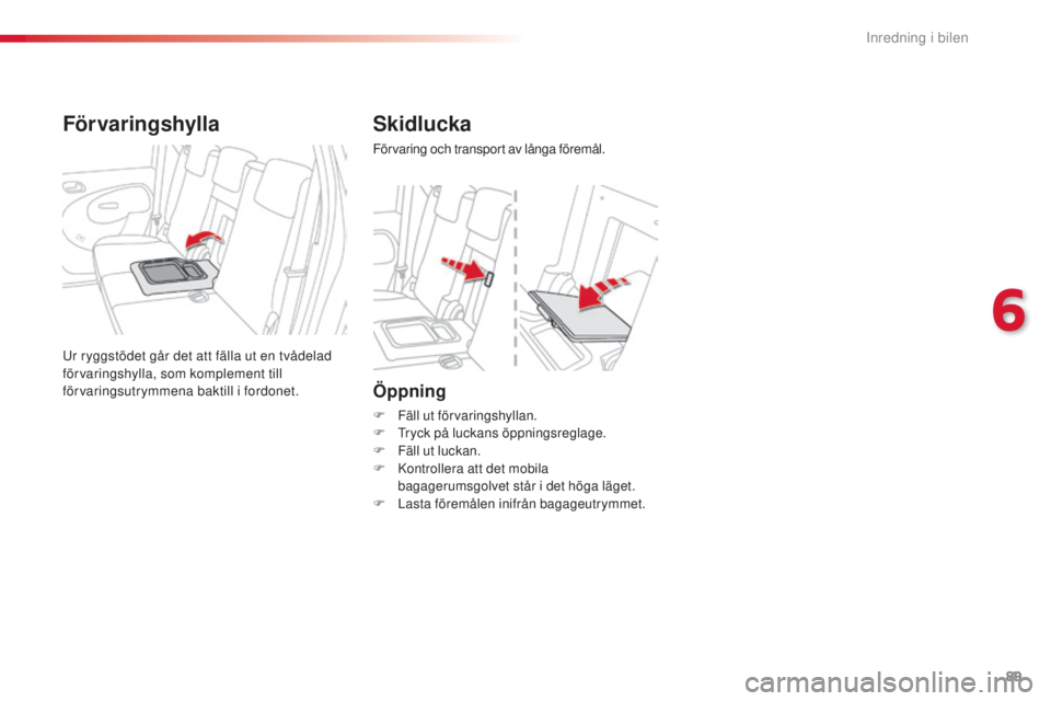 CITROEN C3 PICASSO 2015 InstruktionsbÖcker (in Swedish) 89
C3Picasso_sv_Chap06_amenagement_ed01-2014
Öppning
F Fäll ut förvaringshyllan.
F tr yck på luckans öppningsreglage.
F
F
äll ut luckan.
F
k
o
ntrollera att det mobila
bagagerumsgolvet s CITROEN C3 PICASSO 2015 InstruktionsbÖcker (in Swedish) 89
C3Picasso_sv_Chap06_amenagement_ed01-2014
Öppning
F Fäll ut förvaringshyllan.
F tr yck på luckans öppningsreglage.
F
F
äll ut luckan.
F
k
o
ntrollera att det mobila
bagagerumsgolvet s