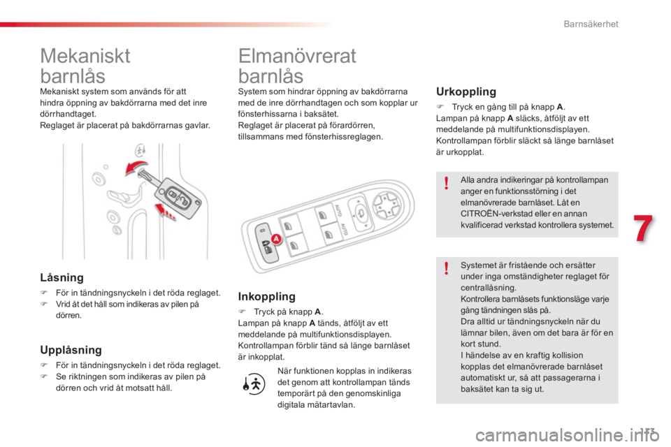 CITROEN C3 PICASSO 2014  InstruktionsbÖcker (in Swedish) 7
Barnsäkerhet
113
   
 
 
 
 
 
 
Mekaniskt 
barnlås 
  Mekaniskt system som används för atthindra öppning av bakdörrarna med det inre 
dörrhandtaget.
  Reglaget är placerat på bakdörrarnas