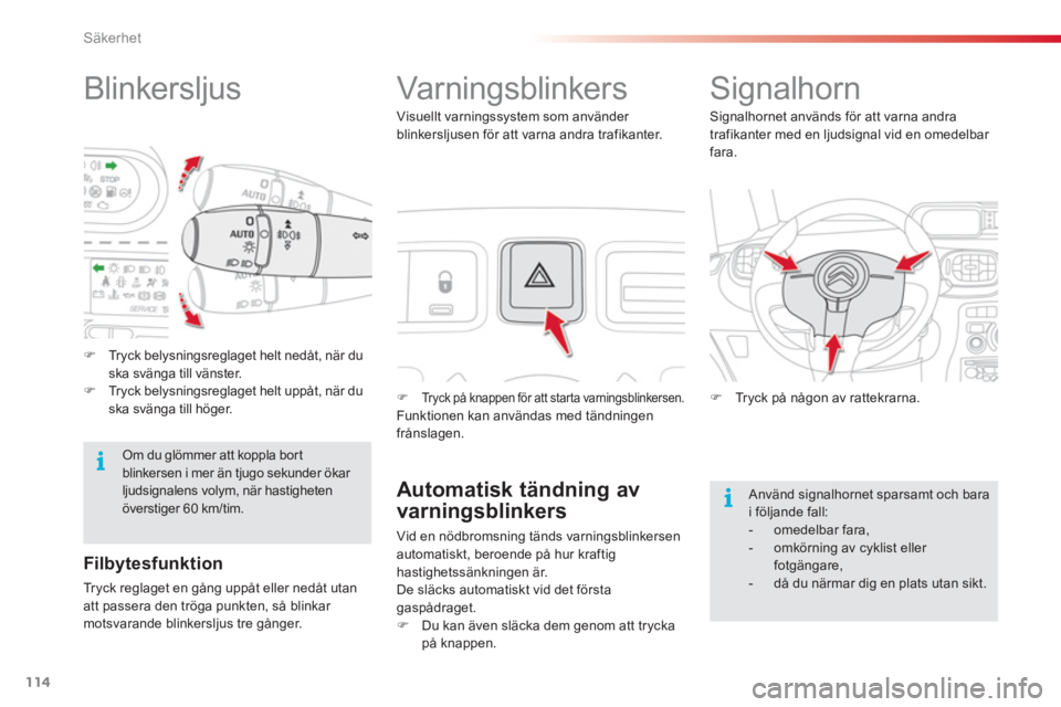 CITROEN C3 PICASSO 2014  InstruktionsbÖcker (in Swedish) Säkerhet
114
   
 
 
 
 
 
 
 
 
 
 
 
Blinkersljus   
 
 
 
 
 
 
Varningsblinkers 
 
 
 
�) 
  Tryck på knappen för att starta varningsblinkersen.   
Funktionen kan användas med tändningen 
fr