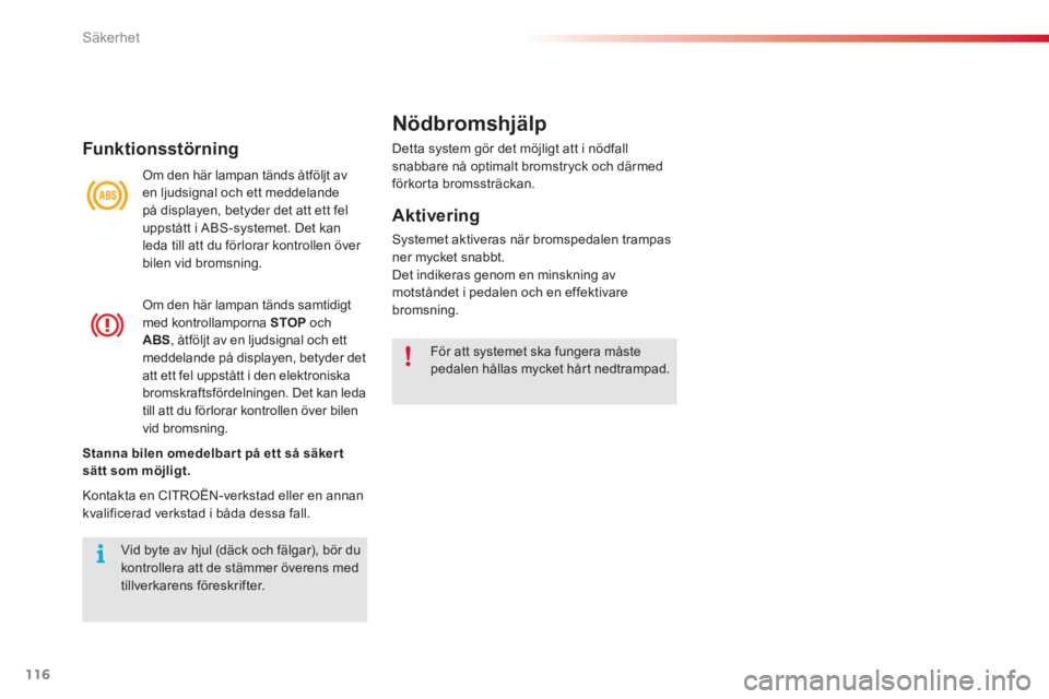 CITROEN C3 PICASSO 2014  InstruktionsbÖcker (in Swedish) Säkerhet
116
Funk tionsstörning
  Om den här lampan tänds åtföljt av en ljudsignal och ett meddelande 
på displayen, betyder det att ett fel 
uppstått i ABS-systemet. Det kanleda till att du f
