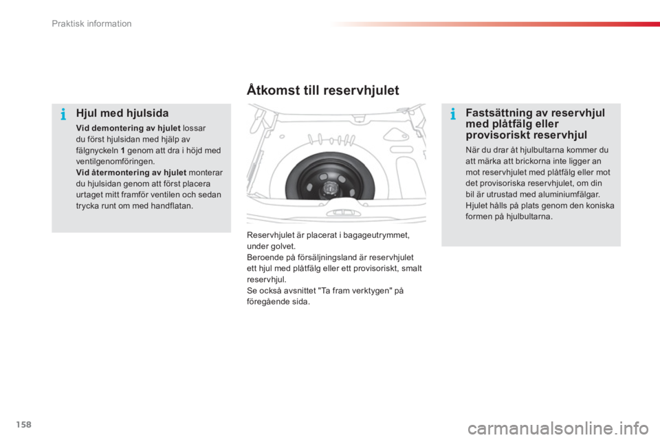 CITROEN C3 PICASSO 2014  InstruktionsbÖcker (in Swedish) Praktisk information
158
   
Hjul med hjulsida 
Vid demontering av hjuletlossar du först hjulsidan med hjälp avfälgnyckeln  1genom att dra i höjd med ventilgenomföringen.Vid återmontering av hju