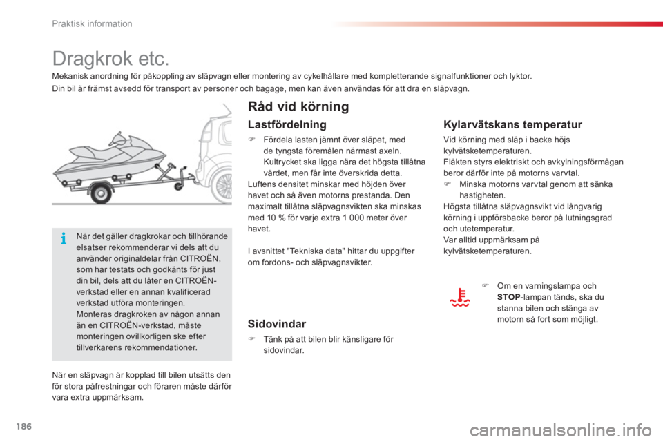 CITROEN C3 PICASSO 2014  InstruktionsbÖcker (in Swedish) Praktisk information
186
   
 
 
 
 
 
 
 
Dragkrok etc.  
 
 
Råd vid körning
 
 
Kylarvätskans temperatur 
 
Vid körning med släp i backe höjs 
kylvätsketemperaturen.
  Fläkten styrs elektri