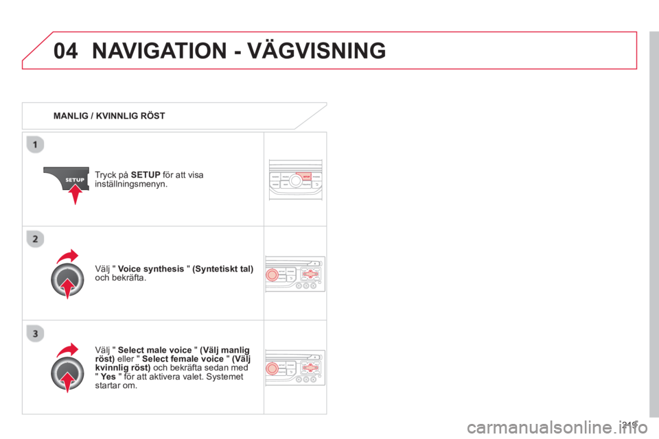 CITROEN C3 PICASSO 2014  InstruktionsbÖcker (in Swedish) 219
04NAVIGATION - VÄGVISNING
   
 
MANLIG / KVINNLIG RÖST  
Tr
yck på  SETUP 
 för att visainställningsmenyn.
   
Välj "  Select male voice"(Välj manlig röst) 
 eller "  Select female voice"(