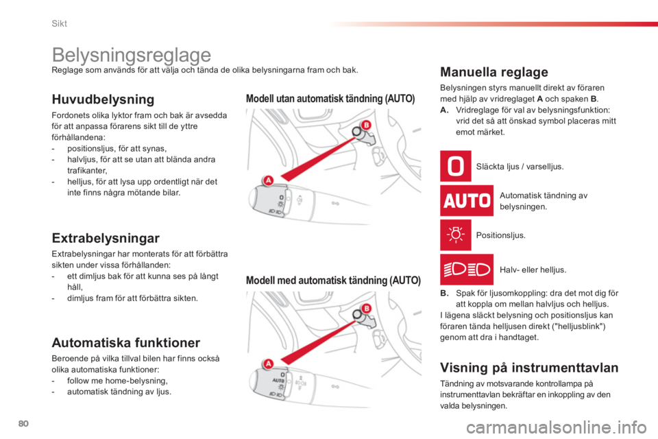 CITROEN C3 PICASSO 2014 InstruktionsbÖcker (in Swedish) Sikt
80
Belysningsreglage
Reglage som används för att välja och tända de olika belysningarna fram och bak.
Huvudbelysning
Fordonets olika lyktor fram och ba CITROEN C3 PICASSO 2014 InstruktionsbÖcker (in Swedish) Sikt
80
Belysningsreglage
Reglage som används för att välja och tända de olika belysningarna fram och bak.
Huvudbelysning
Fordonets olika lyktor fram och ba