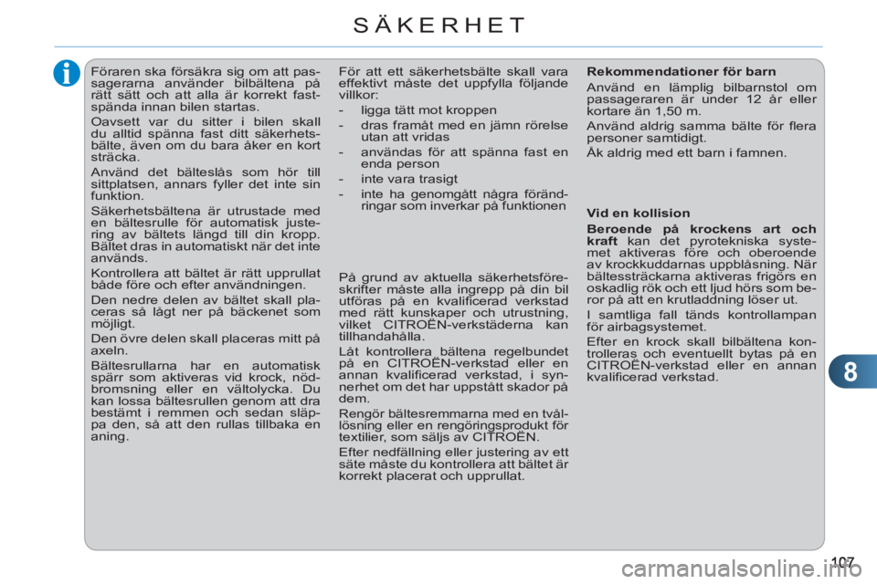 CITROEN C3 PICASSO 2012  InstruktionsbÖcker (in Swedish) 8
SÄKERHET
   
 
 
 
 
Föraren ska försäkra sig om att pas-
sagerarna använder bilbältena på 
rätt sätt och att alla är korrekt fast-
spända innan bilen startas. 
  Oavsett var du sitter i 