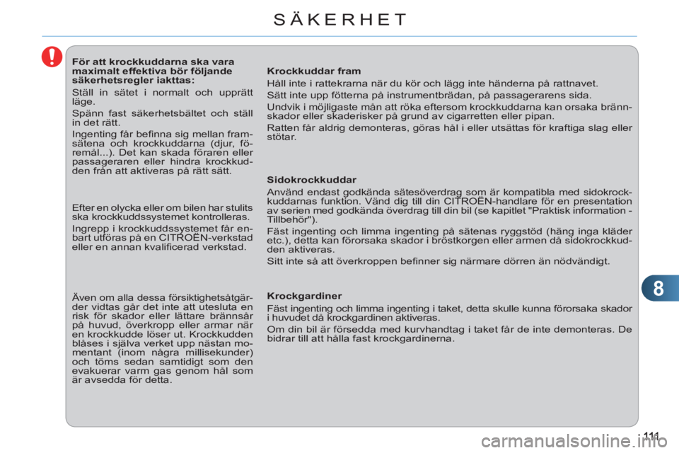 CITROEN C3 PICASSO 2012 InstruktionsbÖcker (in Swedish) 8
SÄKERHET
För att krockkuddarna ska vara
maximalt effektiva bör följande
säkerhetsregler iakttas:
Ställ in sätet i normalt och upprätt
läge.
Spänn fast CITROEN C3 PICASSO 2012 InstruktionsbÖcker (in Swedish) 8
SÄKERHET
För att krockkuddarna ska vara
maximalt effektiva bör följande
säkerhetsregler iakttas:
Ställ in sätet i normalt och upprätt
läge.
Spänn fast