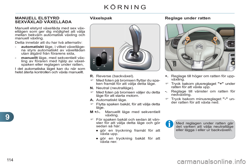 CITROEN C3 PICASSO 2012  InstruktionsbÖcker (in Swedish) 9
11 4
KÖRNING
MANUELL ELSTYRD SEXVÄXLAD VÄXELLÅDA 
   
Manuell elstyrd växellåda med sex väx-
ellägen som ger dig möjlighet att välja 
mellan bekväm automatisk växling och 
manuell växli
