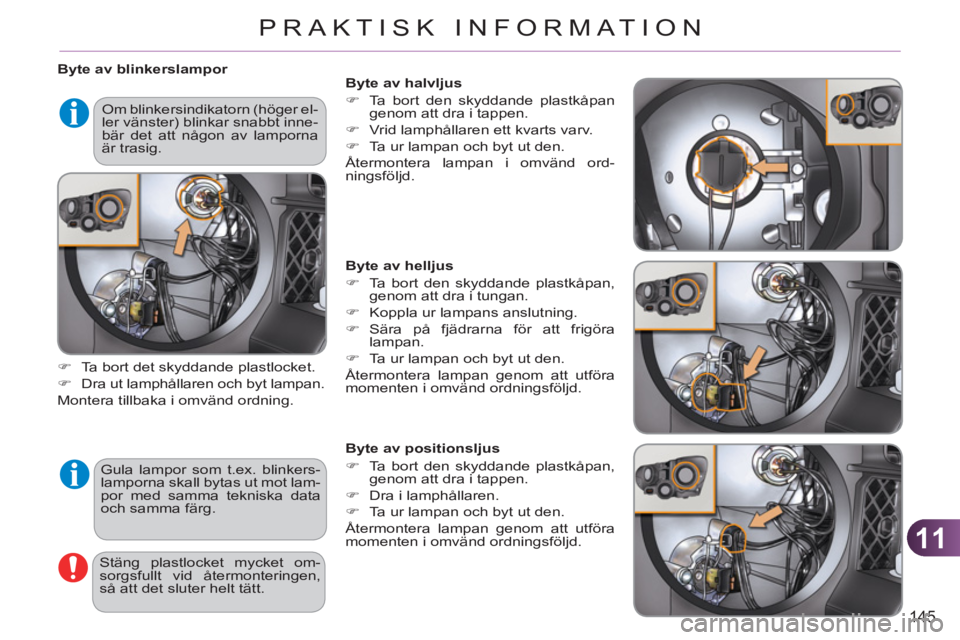 CITROEN C3 PICASSO 2012  InstruktionsbÖcker (in Swedish) 11
145
PRAKTISK INFORMATION
   
 
Byte av blinkerslampor 
  Gula lampor som t.ex. blinkers-
lamporna skall bytas ut mot lam-
por med samma tekniska data 
och samma färg.     
 
�) 
  Ta bort det skyd