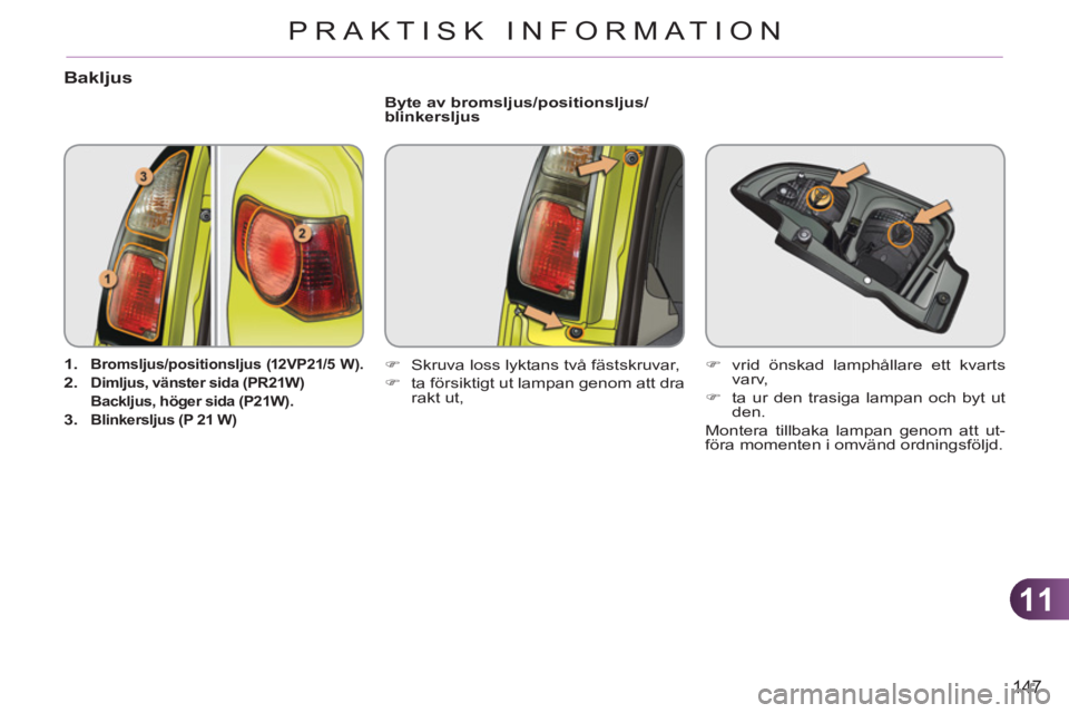 CITROEN C3 PICASSO 2012  InstruktionsbÖcker (in Swedish) 11
147
PRAKTISK INFORMATION
Bakljus 
   
 
1. 
  Bromsljus/positionsljus 
  (12VP21/5 W ). 
 
   
2. 
  
Dimljus, vänster sida 
  (PR21W)     
  Backljus, höger sida (P21W).   
   
3. 
  Blinkerslju