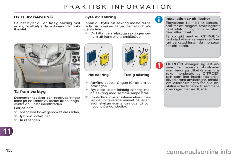 CITROEN C3 PICASSO 2012  InstruktionsbÖcker (in Swedish) 11
PRAKTISK INFORMATION
  CITROËN avsäger sig allt an-
svar för reparationskostnader 
som beror på tillbehör som inte 
rekommenderats av CITROËN 
och som inte installerats enligt 
tillverkarens 