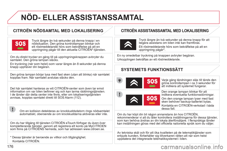 CITROEN C3 PICASSO 2012 InstruktionsbÖcker (in Swedish) 176
NÖD- ELLER ASSISTANSSAMTAL
CITROËN NÖDSAMTAL MED LOKALISERING
Tryck längre än två sekunder på denna knapp i ennödsituation. Den gröna kontrollampan blinkar och ett rö CITROEN C3 PICASSO 2012 InstruktionsbÖcker (in Swedish) 176
NÖD- ELLER ASSISTANSSAMTAL
CITROËN NÖDSAMTAL MED LOKALISERING
Tryck längre än två sekunder på denna knapp i ennödsituation. Den gröna kontrollampan blinkar och ett rö