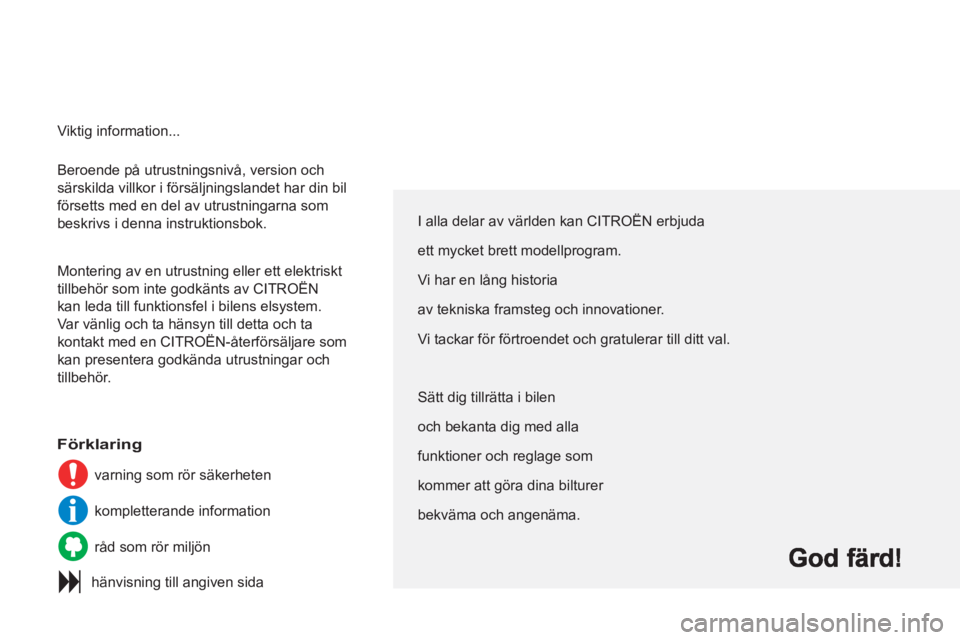 CITROEN C3 PICASSO 2012  InstruktionsbÖcker (in Swedish)   Beroende på utrustningsnivå, version och 
särskilda villkor i försäljningslandet har din bil 
försetts med en del av utrustningarna som 
beskrivs i denna instruktionsbok. 
  Montering av en ut