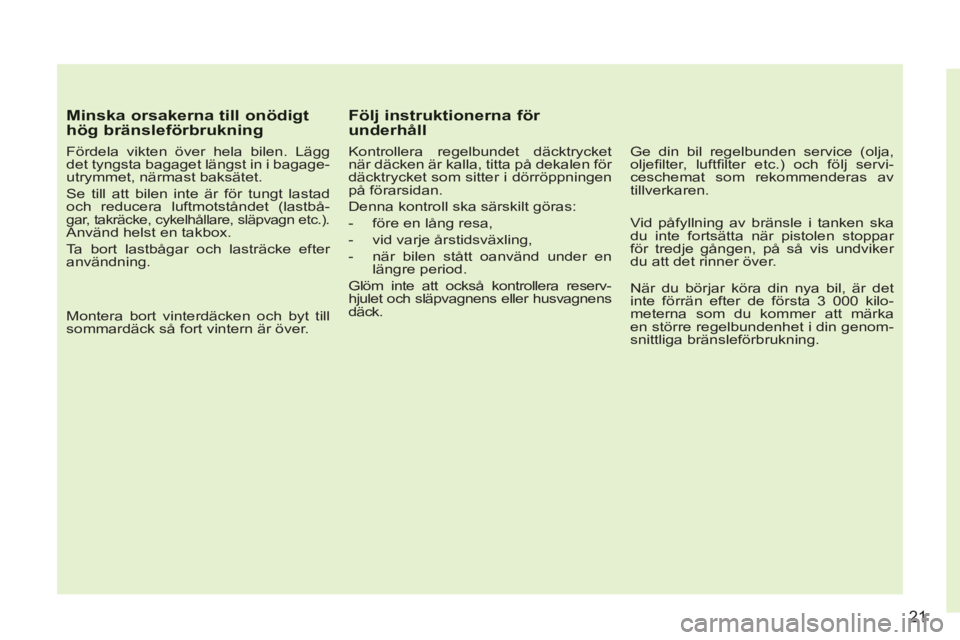 CITROEN C3 PICASSO 2012 InstruktionsbÖcker (in Swedish) 21
Minska orsakerna till onödigthög bränsleförbrukning
Fördela vikten över hela bilen. Lägg
det tyngsta bagaget längst in i bagage-
utrymmet, närmast baksätet.
Se till att bilen int CITROEN C3 PICASSO 2012 InstruktionsbÖcker (in Swedish) 21
Minska orsakerna till onödigthög bränsleförbrukning
Fördela vikten över hela bilen. Lägg
det tyngsta bagaget längst in i bagage-
utrymmet, närmast baksätet.
Se till att bilen int